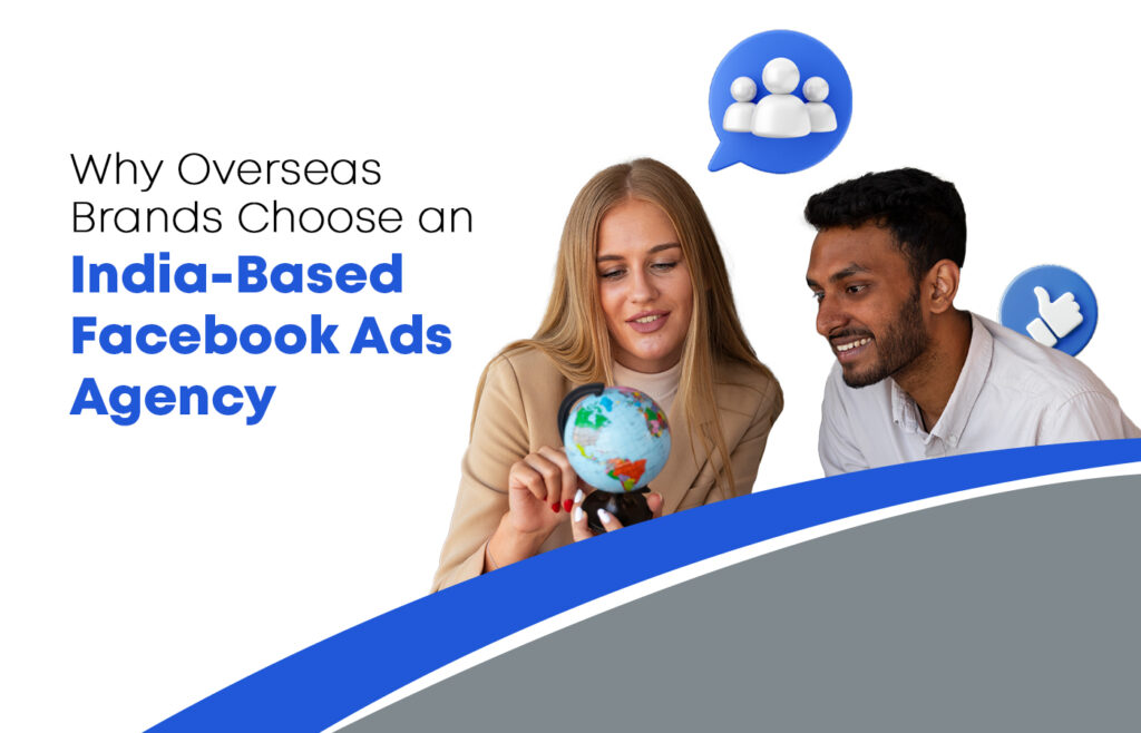 Why Overseas Brands Choose an India-Based Facebook Ads Agency​